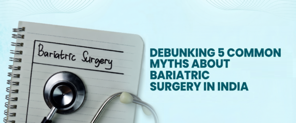 Debunking 5 Common Myths About Bariatric Surgery in India: Insights from Weight Loss Experts